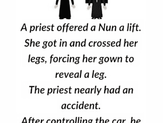 A priest offered a Nun a lift. She got in and crossed her legs, forcing her gown to reveal a leg