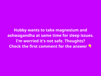 Hubby wants to take magnesium and ashwagandha at same time for sleep issues. I’m worried it’s not safe. Thoughts?