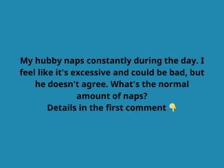 My hubby naps constantly during the day. I feel like it’s excessive and could be bad, but he doesn’t agree. What’s the normal amount of naps?