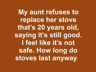 My aunt refuses to replace her stove that’s 20 years old, saying it’s still good. I feel like it’s not safe. How long do stoves last anyway