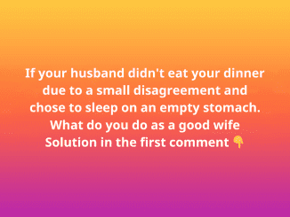 If your husband didn’t eat your dinner due to a small disagreement and chose to sleep on an empty stomach. What do you do as a good wife