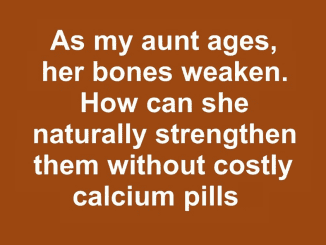 As my aunt ages, her bones weaken. How can she naturally strengthen them without costly calcium pills